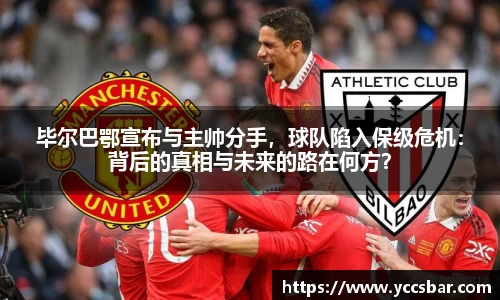 毕尔巴鄂宣布与主帅分手，球队陷入保级危机：背后的真相与未来的路在何方？