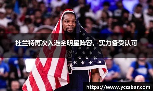 杜兰特再次入选全明星阵容，实力备受认可