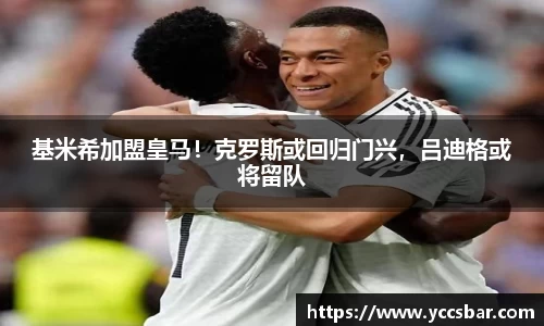 基米希加盟皇马！克罗斯或回归门兴，吕迪格或将留队