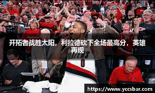 开拓者战胜太阳，利拉德砍下全场最高分，英雄再现