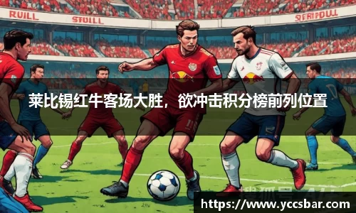 莱比锡红牛客场大胜，欲冲击积分榜前列位置